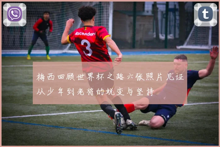 梅西回顾世界杯之路六张照片见证从少年到老将的蜕变与坚持