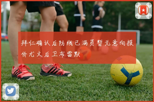 拜仁确认后防线已满员暂无意向报价尤文后卫布雷默