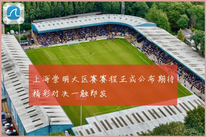 上海崇明大区赛赛程正式公布期待精彩对决一触即发