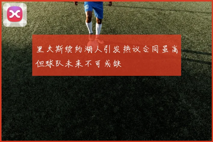 里夫斯续约湖人引发热议合同虽高但球队未来不可或缺