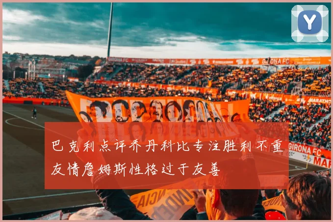 巴克利点评乔丹科比专注胜利不重友情詹姆斯性格过于友善