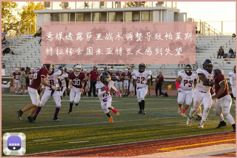 意媒透露萨里战术调整导致帕莱斯特拉转会国米亚特兰大感到失望